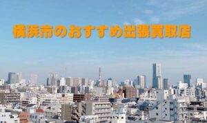 横浜市のおすすめ出張買取店