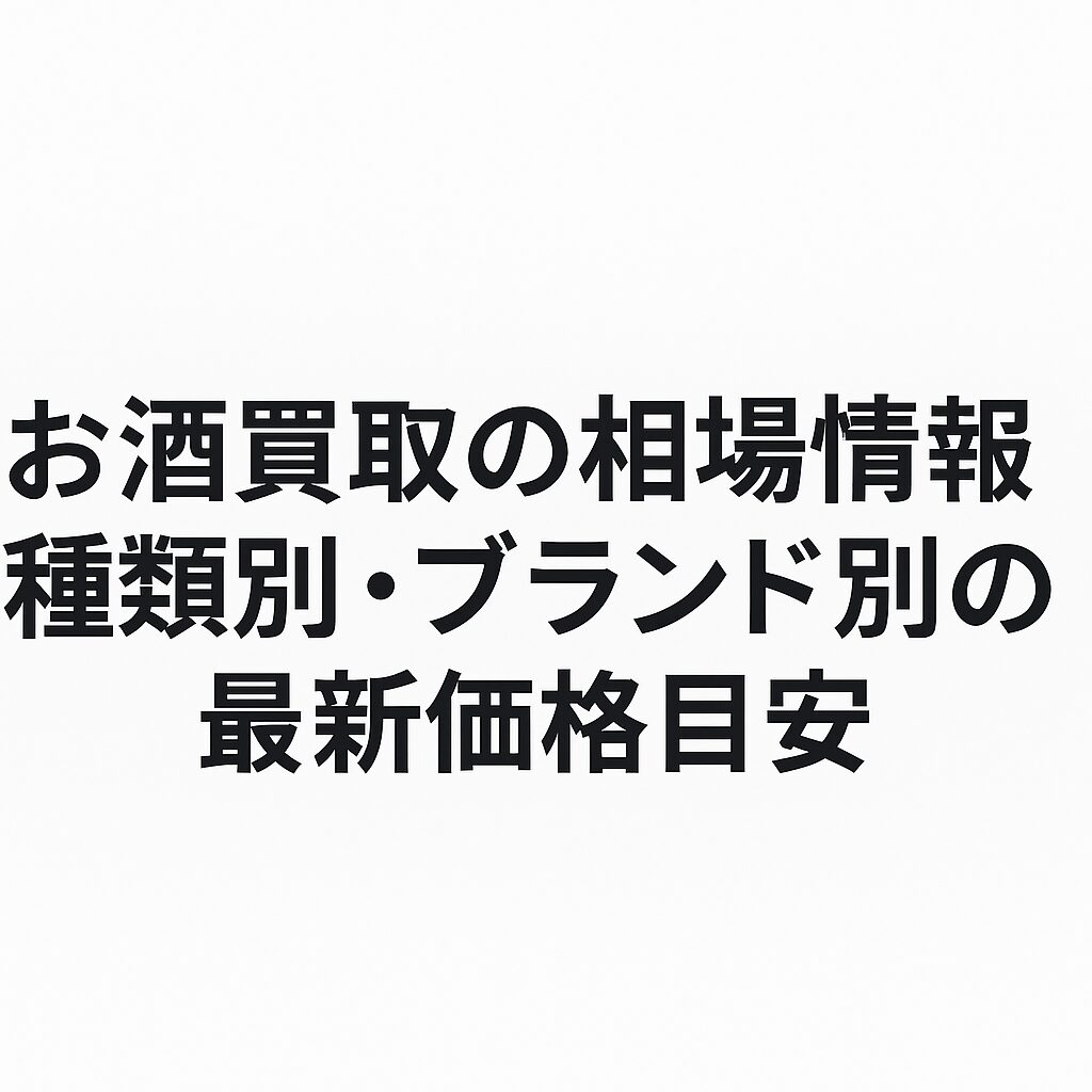 お酒買取の相場情報｜種類別・ブランド別の最新価格目安