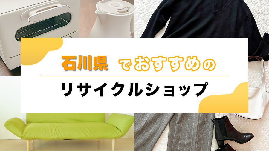 石川県のおすすめリサイクルショップと買取店まとめ｜大型店・出張買取・宅配対応も紹介