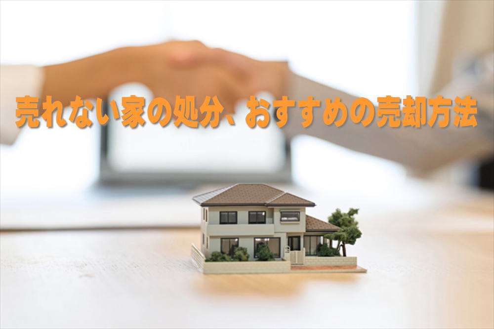 実家の売れない家を処分するための、おすすめの方法