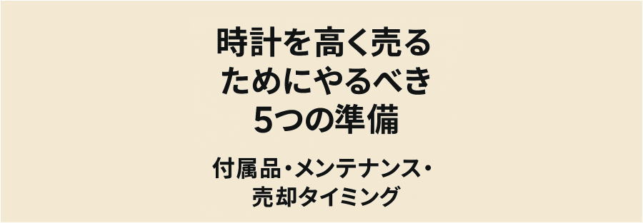 時計を高く売るためにやるべき5つの準備｜付属品・メンテナンス・売却タイミング